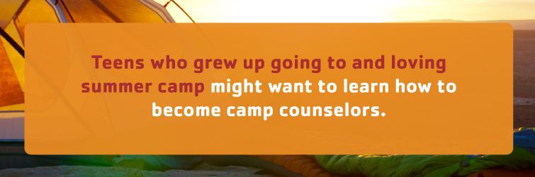 teens who grew up going to and loving summer camp might want to learn how to become camp counselors