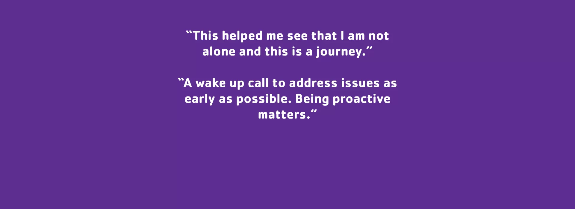 Parent Testimonial 3: “This helped me see that I am not alone and this is a journey.”  “A wake up call to address issues as early as possible. Being proactive matters.”